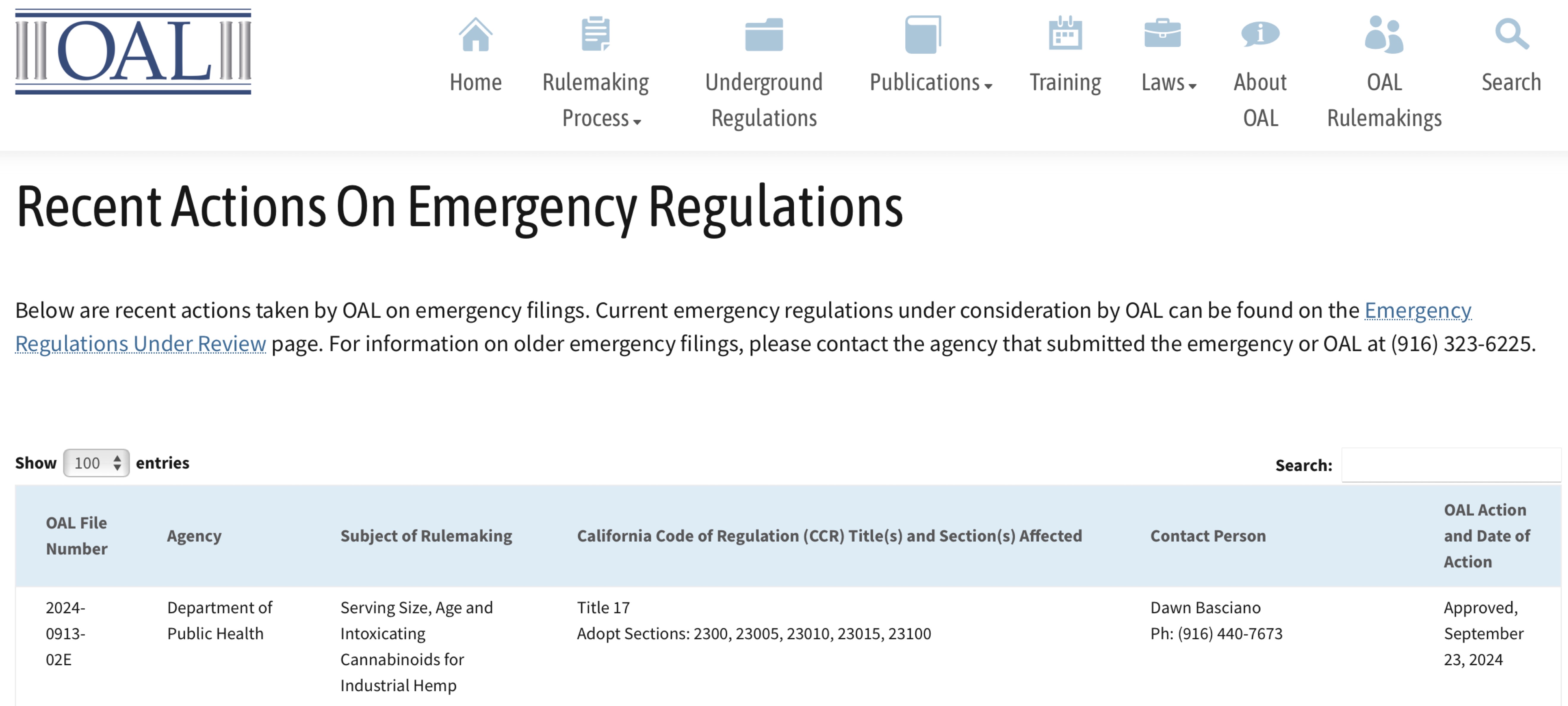 Recent Actions On Emergency Regulations Below are recent actions taken by OAL on emergency filings. Current emergency regulations under consideration by OAL can be found on the Emergency. Regulations Under Review page. For information on older emergency filings, please contact the agency that submitted the emergency or OAL at (916) 323-6225. Show 100 수entries Search: OAL File Number Agency Subject of Rulemaking Serving Size, Age and Intoxicating Cannabinoids for Industrial Hemp California Code of Regulation (CCR) Title(s) and Section(s) Affected Title 17 Adopt Sections: 2300, 23005, 23010, 23015, 23100 Contact Person OAL Action and Date of Action Approved, September 23,2024